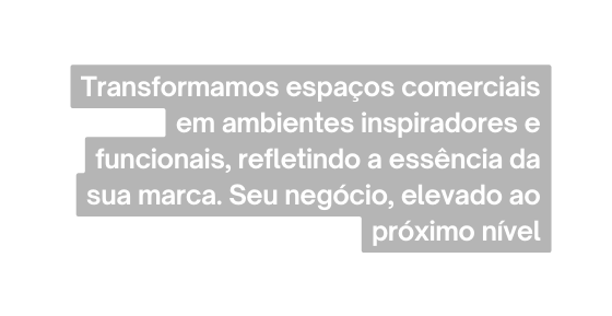 Transformamos espaços comerciais em ambientes inspiradores e funcionais refletindo a essência da sua marca Seu negócio elevado ao próximo nível